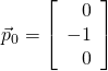 \vec{p}_{0} = \left[ \begin{array}{r} 0\\ -1 \\ 0 \end{array} \right]