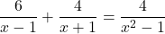 \displaystyle{ \frac{{6}}{x-1} + \frac{{4}}{x+1} = \frac{ {4} }{x^2-1} }