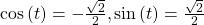 \mathrm{cos}\left(t\right)=-\frac{\sqrt{2}}{2},\mathrm{sin}\left(t\right)=\frac{\sqrt{2}}{2}