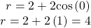 \begin{array}{l}\begin{array}{l}\\ r=2+2\mathrm{cos}\left(0\right)\end{array}\hfill \\ r=2+2\left(1\right)=4\hfill \end{array}