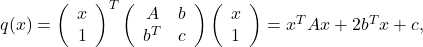 q(x)=\left(\begin{array}{c} x \\ 1 \end{array}\right)^T\left(\begin{array}{cc} A & b \\ b^T & c \end{array}\right)\left(\begin{array}{c} x \\ 1 \end{array}\right)=x^T A x+2 b^T x+c,