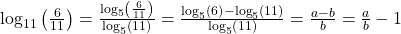 {\mathrm{log}}_{11}\left(\frac{6}{11}\right)=\frac{{\mathrm{log}}_{5}\left(\frac{6}{11}\right)}{{\mathrm{log}}_{5}\left(11\right)}=\frac{{\mathrm{log}}_{5}\left(6\right)-{\mathrm{log}}_{5}\left(11\right)}{{\mathrm{log}}_{5}\left(11\right)}=\frac{a-b}{b}=\frac{a}{b}-1