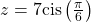 z=7\mathrm{cis}\left(\frac{\pi }{6}\right)