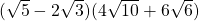 (\sqrt{5} - 2\sqrt{3})(4\sqrt{10} + 6\sqrt{6})