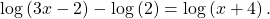 \,\mathrm{log}\left(3x-2\right)-\mathrm{log}\left(2\right)=\mathrm{log}\left(x+4\right).\,