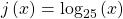 j\left(x\right)={\mathrm{log}}_{25}\left(x\right)