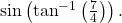 \,\mathrm{sin}\left({\mathrm{tan}}^{-1}\left(\frac{7}{4}\right)\right).