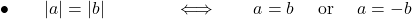 \bullet\qquad  |a| = |b| \quad\quad \qquad \Longleftrightarrow\qquad a= b \quad\hbox{ or }\quad a=-b