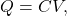 \begin{equation*}    Q = CV,  \end{equation*}