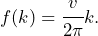 \begin{equation*} f(k) = \cfrac{v}{2\pi}k.\end{equation*}