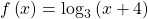 f\left(x\right)={\mathrm{log}}_{3}\left(x+4\right)