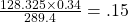 \frac{128.325 \times 0.34}{289.4} = .15