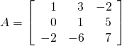 A = \left[ \begin{array}{rrr} 1 & 3 & -2 \\ 0 & 1 & 5 \\ -2 & -6 & 7 \end{array}\right]
