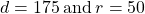 d=175\phantom{\rule{0.2em}{0ex}}\text{and}\phantom{\rule{0.2em}{0ex}}r=50