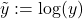 \tilde{y}: = \log(y)