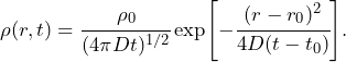 \begin{equation*} \rho (r,t) = \cfrac{\rho_0}{(4\pi Dt)^{1/2}}\exp[-\cfrac{(r-r_0)^2}{4D(t-t_0)}].\end{equation*}