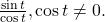 \,\frac{\mathrm{sin}\,t}{\mathrm{cos}\,t},\mathrm{cos}\,t\ne 0.\,