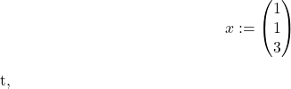 \begin{align*} x := \begin{pmatrix} 1 \\ 1 \\ 3 \end{pmatrix} \end{align*}t,