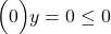 \Big(0  \Big)  y =0 \leq 0