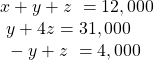  \begin{array}{l}x+y+z\text{ }=12,000\hfill \\ \text{ }y+4z=31,000\hfill \\ \text{ }-y+z\text{ }=4,000\hfill \end{array}