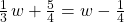 \frac{1}{3}\phantom{\rule{0.1em}{0ex}}w+\frac{5}{4}=w-\frac{1}{4}