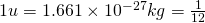  1u = 1.661 \times 10^{-27}kg = \frac{1}{12} 