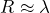 R \approx \lambda