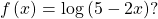 \,f\left(x\right)=\mathrm{log}\left(5-2x\right)?