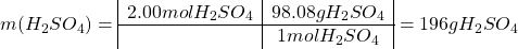 \[m(H_2SO_4) =  \begin{array}{|c|c|} 2.00 mol H_2SO_4 & 98.08 g H_2SO_4 \\ \hline & 1 mol H_2SO_4 \end{array} =  196 g H_2SO_4\]