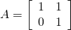 A = \left[ \begin{array}{rr} 1 & 1 \\ 0 & 1 \end{array} \right]