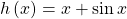 \,h\left(x\right)=x+\mathrm{sin}\,x\,