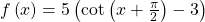 f\left(x\right)=5\left(\mathrm{cot}\left(x+\frac{\pi }{2}\right)-3\right)