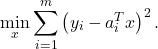 \[\min _x \sum_{i=1}^m\left(y_i-a_i^T x\right)^2 .\]