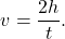 \begin{equation*}  v = \frac{2 h}{t} . \end{equation*}