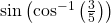 \mathrm{sin}\left({\mathrm{cos}}^{-1}\left(\frac{3}{5}\right)\right)