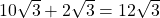  10\sqrt{3}+2\sqrt{3}=12\sqrt{3}