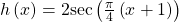 \,h\left(x\right)=2\mathrm{sec}\left(\frac{\pi }{4}\left(x+1\right)\right)\,