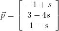 \vec{p} = \left[ \begin{array}{c} -1 + s \\ 3 - 4s \\ 1 - s \end{array} \right]