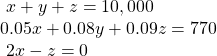 \begin{array}{l}\text{ }x+y+z=10,000\hfill \\ 0.05x+0.08y+0.09z=770\hfill \\ \text{ }2x-z=0\hfill \end{array}