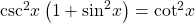 {\mathrm{csc}}^{2}x\left(1+{\mathrm{sin}}^{2}x\right)={\mathrm{cot}}^{2}x