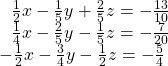  \begin{array}{l}\,\,\,\,\frac{1}{2}x-\frac{1}{5}y+\frac{2}{5}z=-\frac{13}{10}\hfill \\ \,\,\,\,\frac{1}{4}x-\frac{2}{5}y-\frac{1}{5}z=-\frac{7}{20}\hfill \\ -\frac{1}{2}x-\frac{3}{4}y-\frac{1}{2}z=-\frac{5}{4}\hfill \end{array}