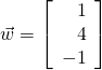 \vec{w} = \left[ \begin{array}{r} 1 \\ 4\\ -1 \end{array} \right]