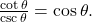 \,\frac{\mathrm{cot}\,\theta }{\mathrm{csc}\,\theta }=\mathrm{cos}\,\theta .