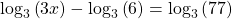 {\mathrm{log}}_{3}\left(3x\right)-{\mathrm{log}}_{3}\left(6\right)={\mathrm{log}}_{3}\left(77\right)