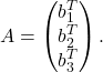 \[A = \begin{pmatrix} b_{1}^{T}\\b_{2}^{T}\\b_{3}^{T} \end{pmatrix}.\]