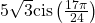 5\sqrt{3}\mathrm{cis}\left(\frac{17\pi }{24}\right)