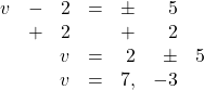 \begin{array}{rrrrrrr} v&-&2&=&\pm &5& \\ &+&2&&+&2& \\ \midrule &&v&=&2&\pm &5 \\ &&v&=&7,&-3& \end{array}