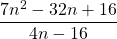 \dfrac{7n^2-32n+16}{4n-16}