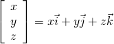 \begin{equation*} \left[ \begin{array}{c} x\\ y \\ z \end{array} \right] = x\vec{i} + y\vec{j} + z\vec{k} \end{equation*}