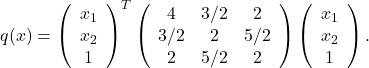 q(x)=\left(\begin{array}{c} x_1 \\ x_2 \\ 1 \end{array}\right)^T \left(\begin{array}{ccc} 4 & 3 / 2 & 2 \\ 3 / 2 & 2 & 5 / 2 \\ 2 & 5 / 2 & 2 \end{array}\right) \left(\begin{array}{c} x_1 \\ x_2 \\1 \end{array}\right).